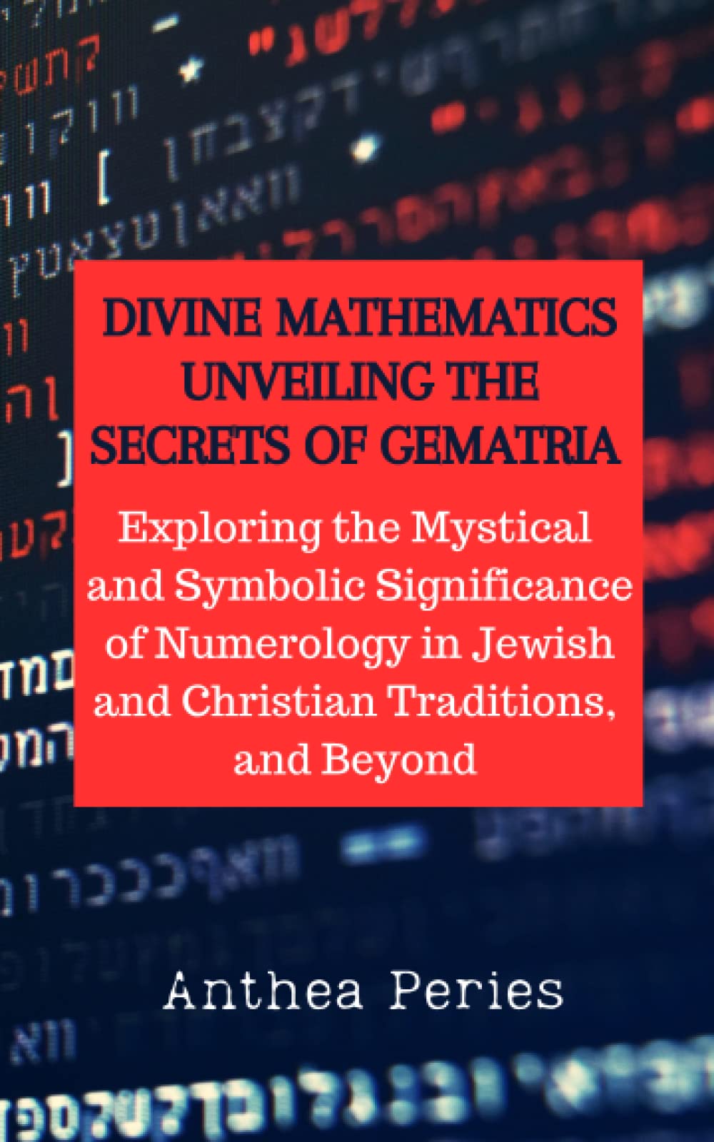 Divine Mathematics: Unveiling the Secrets of Gematria Exploring the Mystical & Symbolic Significance of Numerology in Jewish and Christian ... Religion and Spirituality Books)