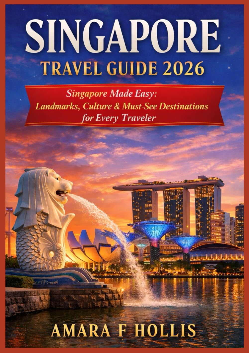 SINGAPORE TRAVEL GUIDE 2026: Singapore Made Easy: Landmarks, Culture & Must-See Destinations for Every Traveler