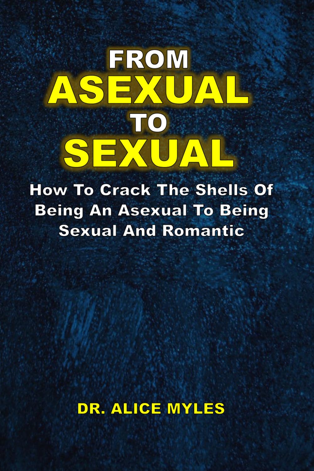 FROM ASEXUAL TO SEXUAL: How To Crack The Shells Of Being An Asexual To Being Sexual And Romantic