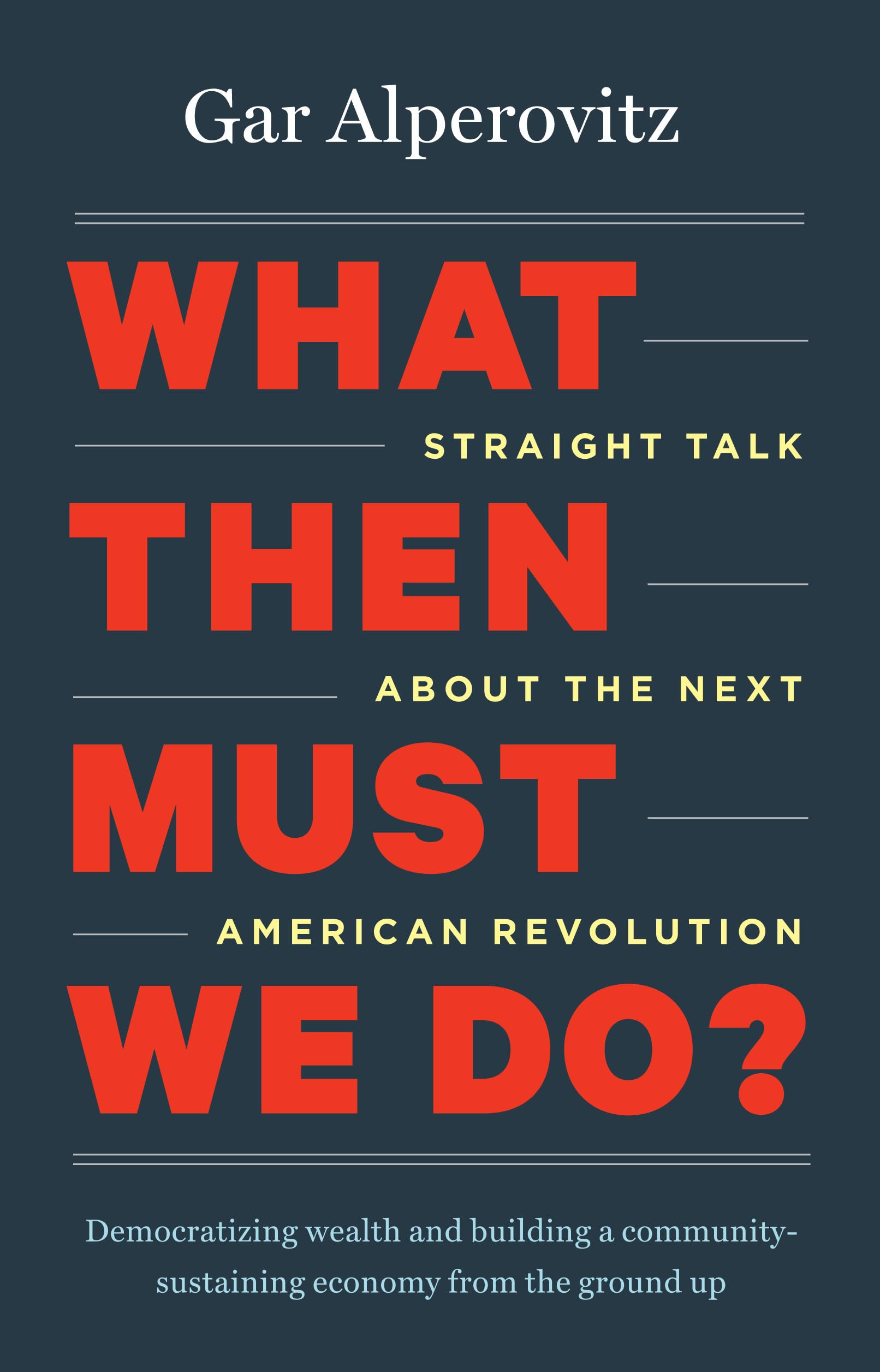 What Then Must We Do?: Straight Talk about the Next American Revolution