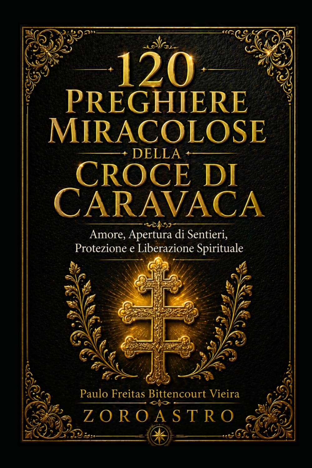 120 PREGHIERE MIRACOLOSE DELLA CROCE DI CARAVACA: Amore, Apertura di Sentieri, Protezione e Liberazione Spirituale