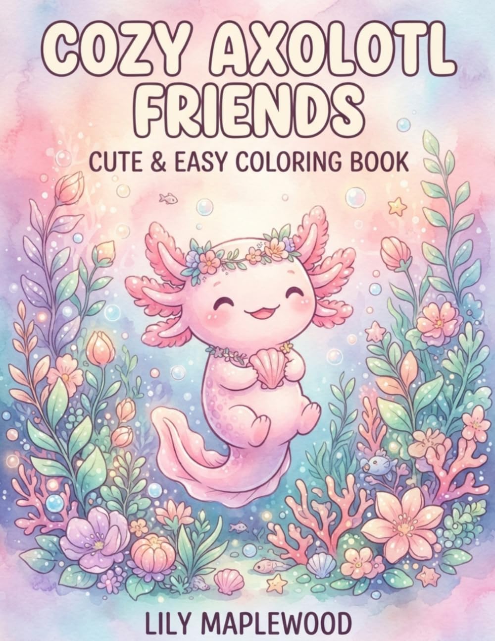 Cozy Axolotl Friends: Cute & Easy Coloring Book: 40 Adorable Axolotl Scenes for Relaxation and Fun