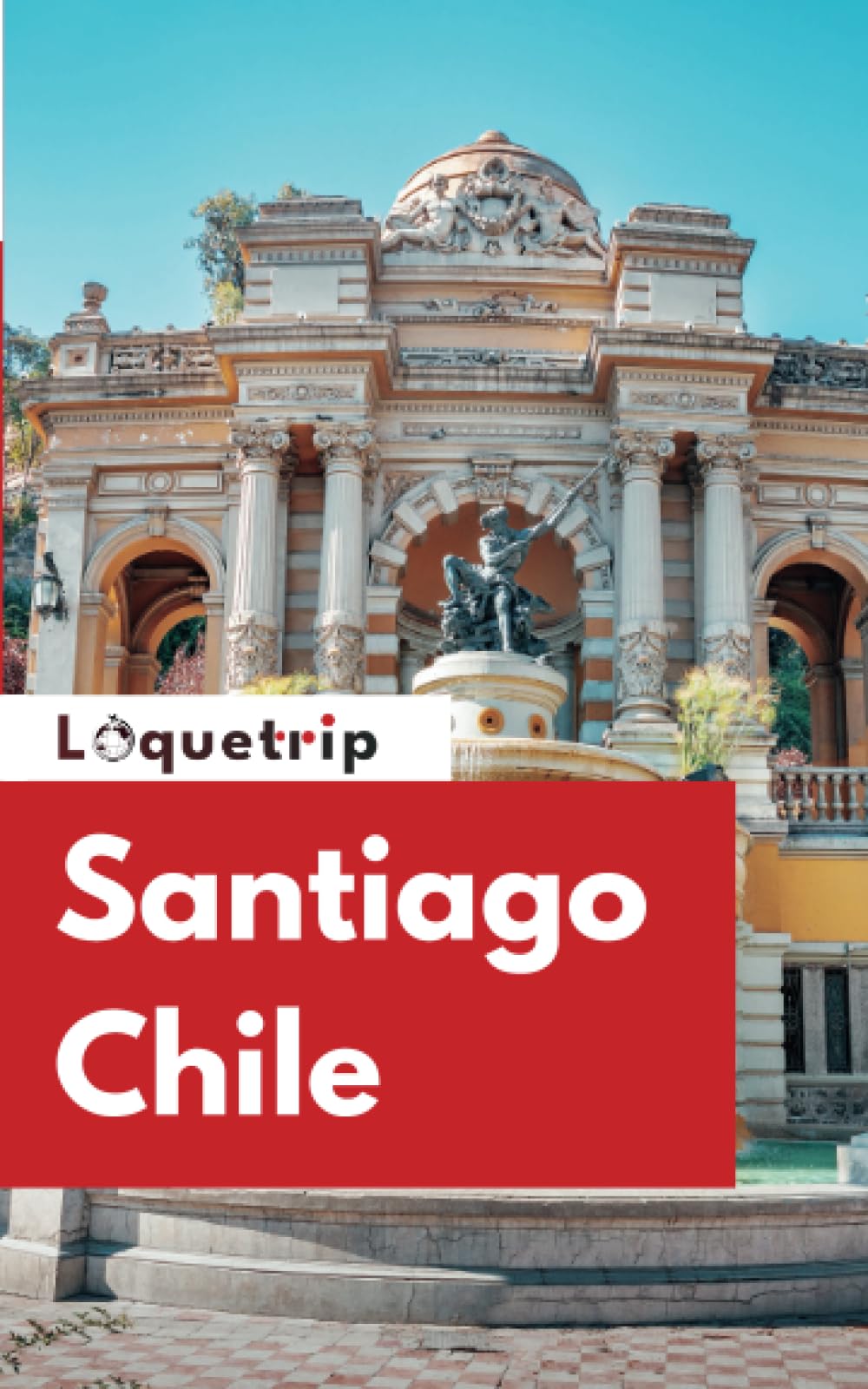 Loquetrip's Santiago Chile Travel Guide 2024: Explore Santiago Beyond the Tourist Brochures