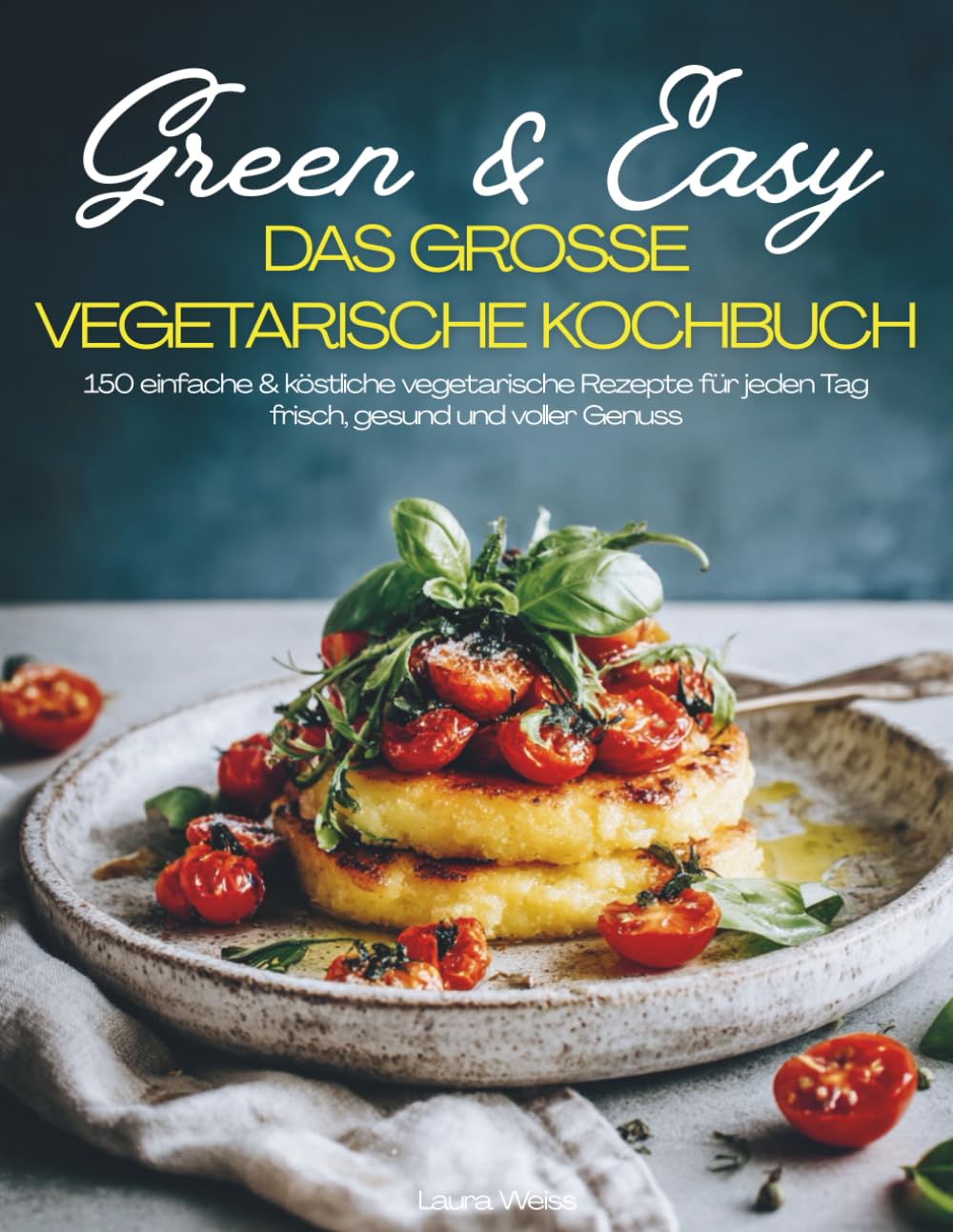 Green & Easy – Das große Vegetarische Kochbuch: Gesunde Küche für jeden Tag – 150 unkomplizierte Rezepte