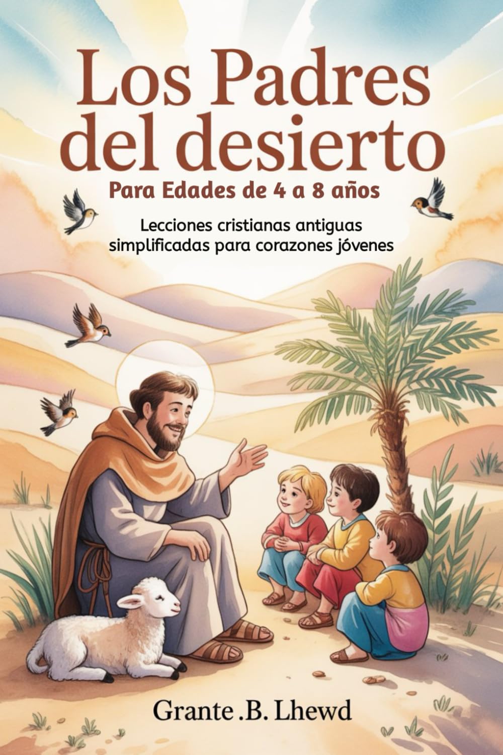 Los Padres del Desierto Para Edades de 4 a 8 años: Lecciones cristianas antiguas simplificadas para corazones jóvenes