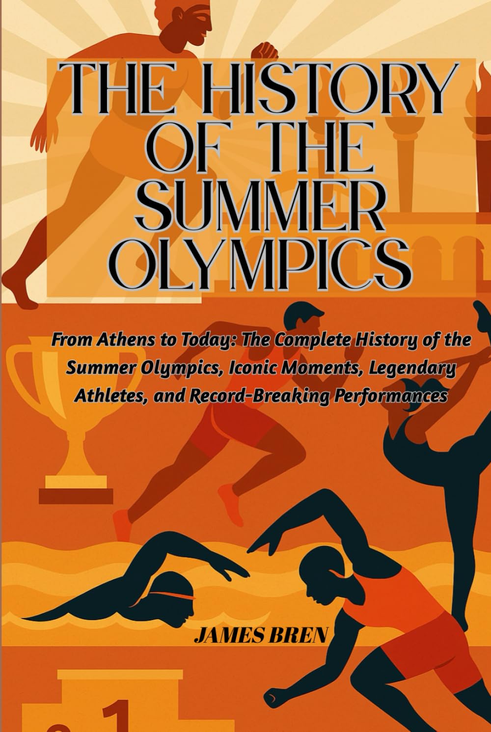 The History of the Summer Olympics: From Athens to Today: The Complete History of the Summer Olympics, Iconic Moments, Legendary Athletes, and ... Performances (The History of Sports Series)
