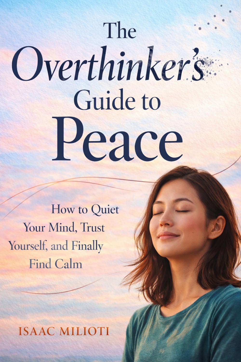 The Overthinker’s Guide to Peace: How to Quiet Your Mind, Trust Yourself, and Finally Find Calm