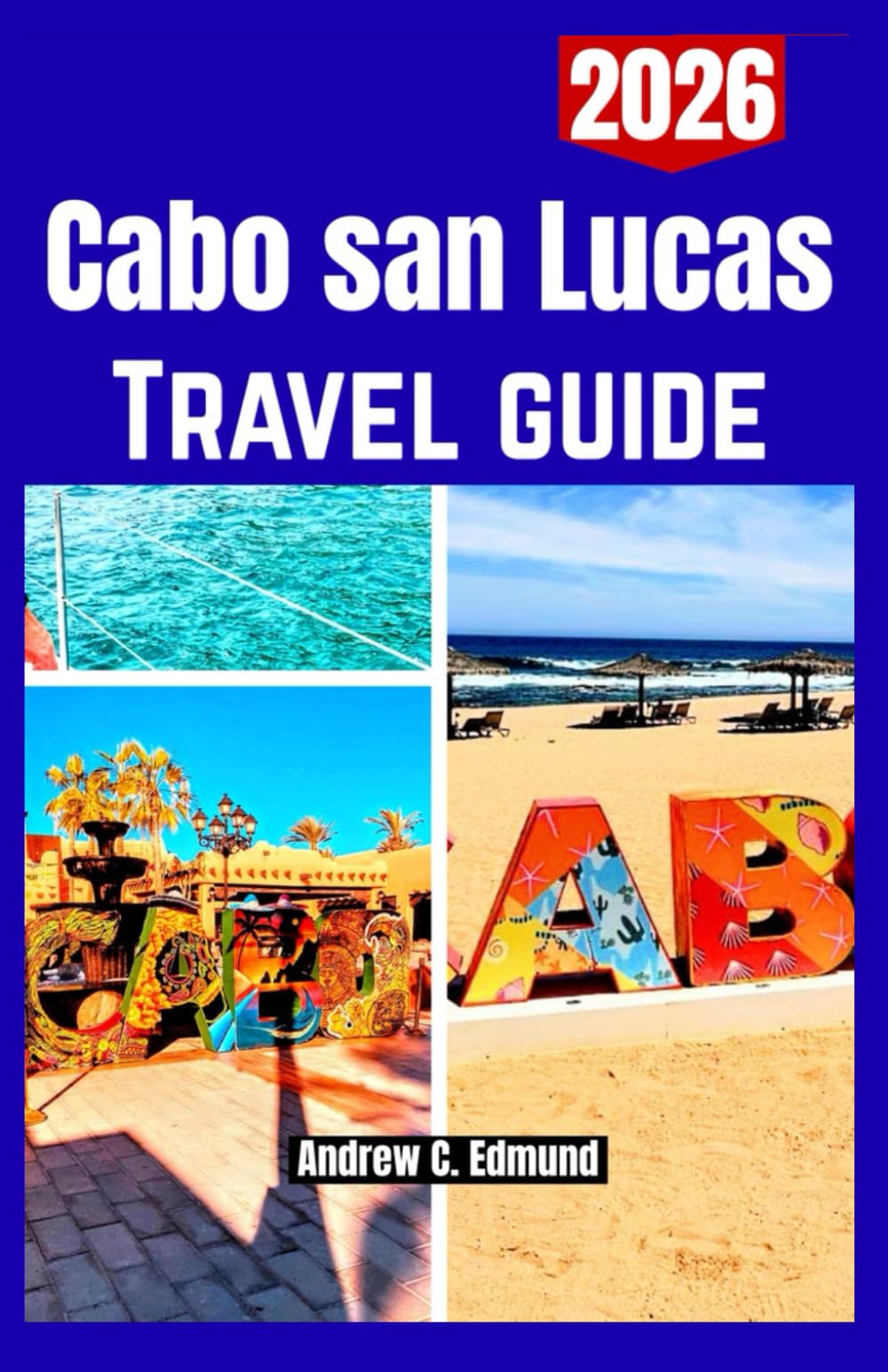 CABO SAN LUCAS TRAVEL GUIDE 2026: Visit Iconic Landmarks, Beautiful Beaches, Scenic Hiking Trails & Adventure Itineraries