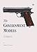 The Government Models: The Development of the Colt Model of 1911 - Goddard, William H.