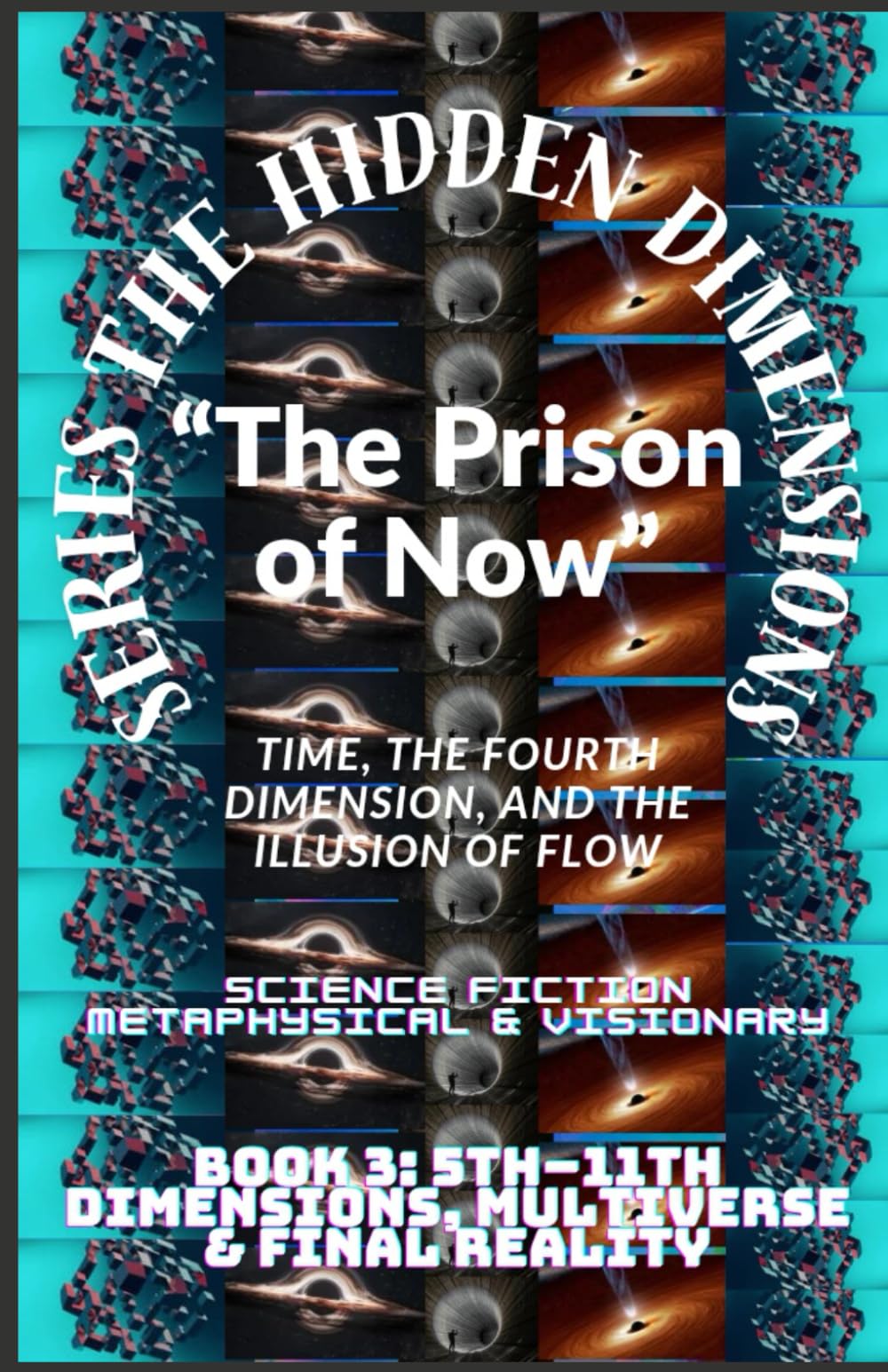 The Hidden Dimensions “The Prison of Now”: Time, the Fourth Dimension, and the Illusion of Flow ( 4th Dimension (Time) + Human experience ): 2 (The ... books 2D–3D - 4D And 5D–11th Dimensional)