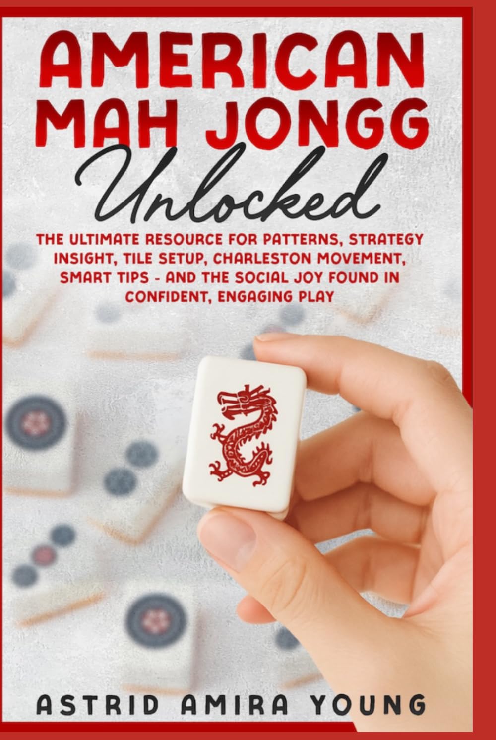 American Mah Jongg Unlocked: The Ultimate Resource for Patterns, Strategy Insight, Tile Setup, Charleston Movement, Smart Tips - and the Social Joy Found in Confident, Engaging Play