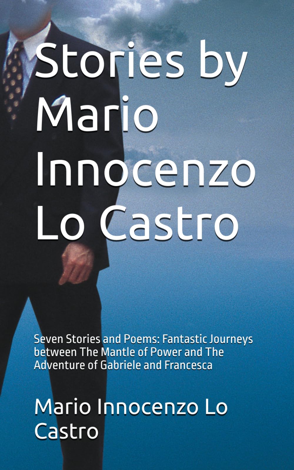 Stories by Mario Innocenzo Lo Castro: Seven Stories and Poems: Fantastic Journeys between The Mantle of Power and The Adventure of Gabriele and Francesca