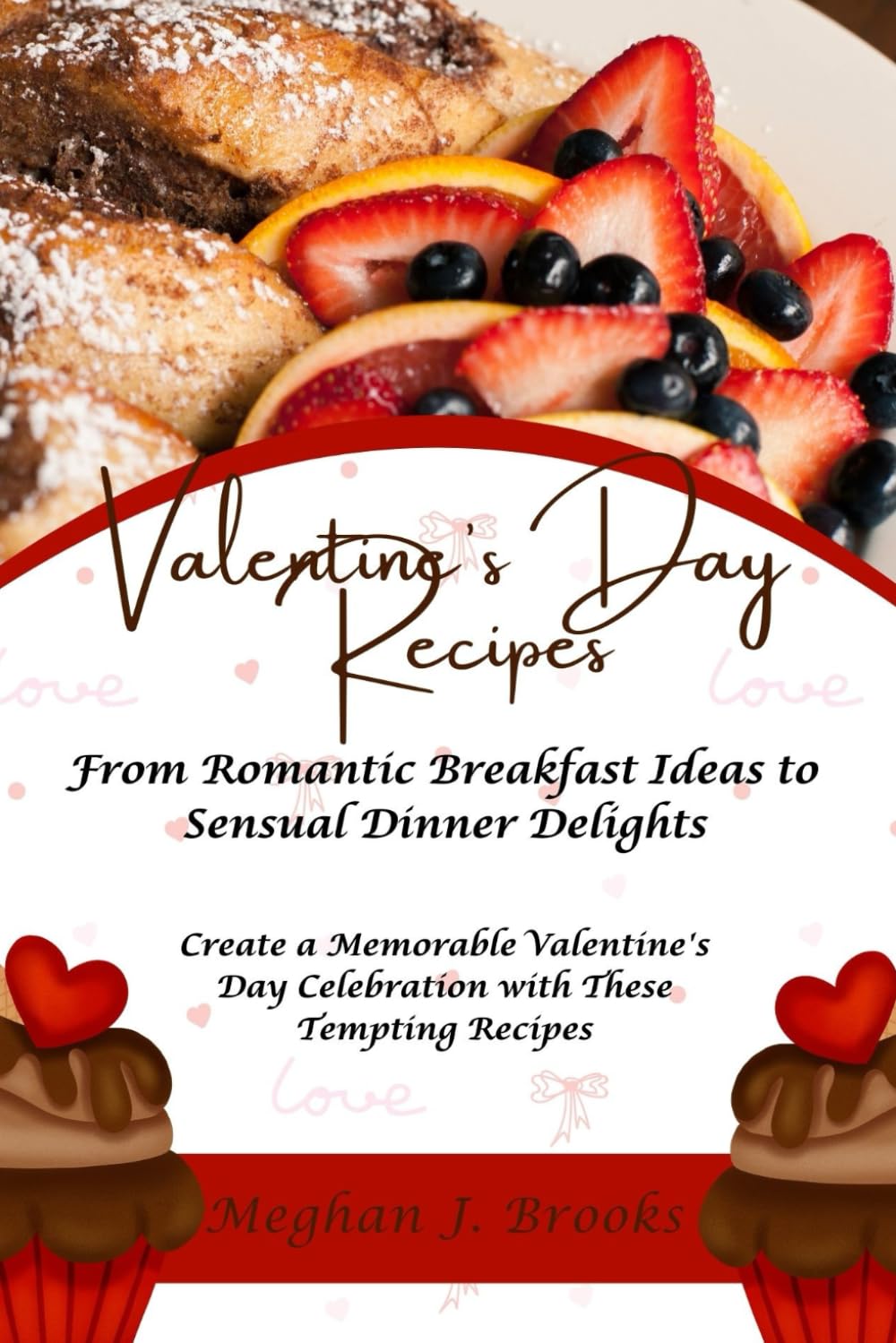 Valentine's Day Recipes: From Romantic Breakfast Ideas to Sensual Dinner Delights: Create a Memorable Valentine's Day Celebration with These Tempting Recipes