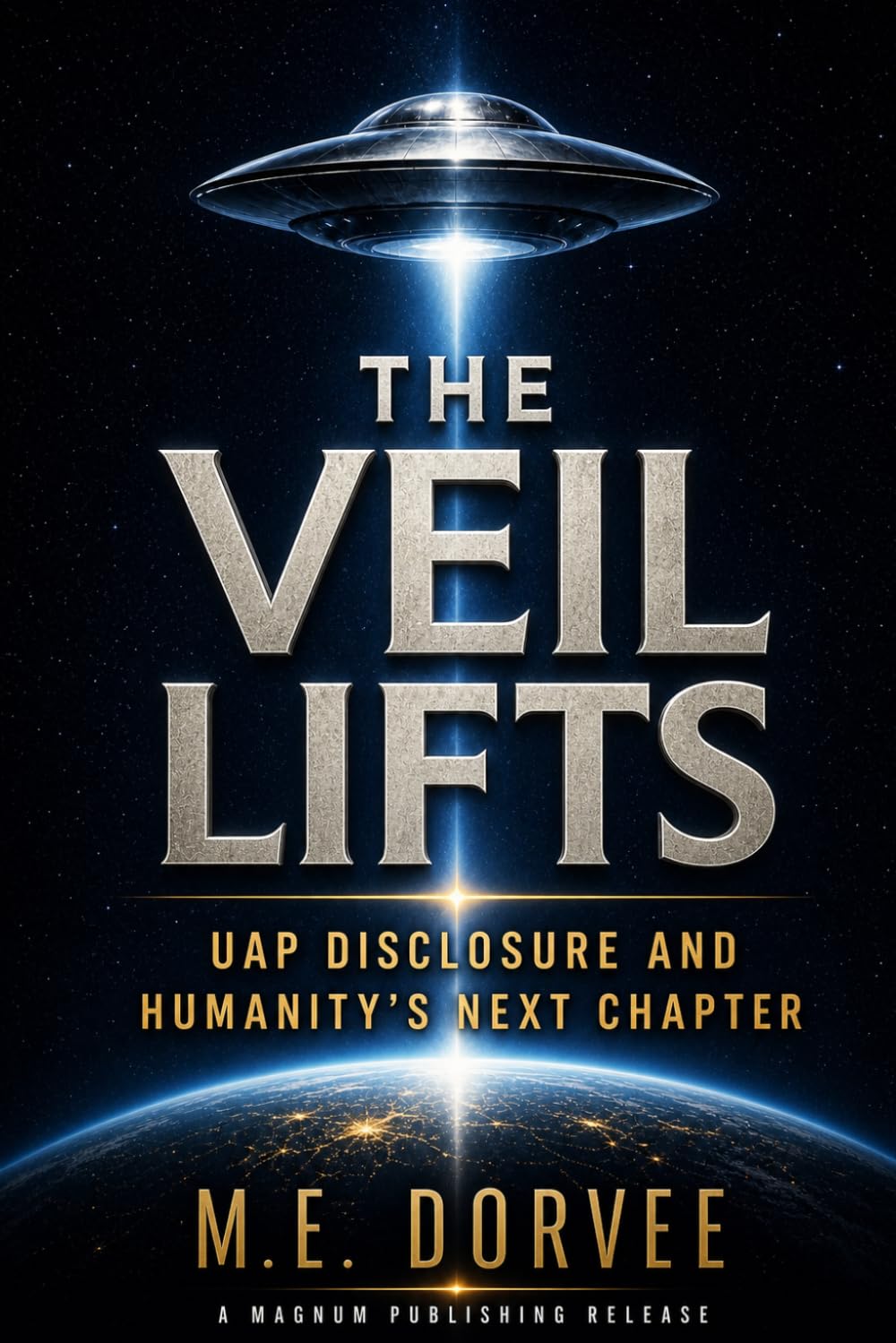 The Veil Lifts: UAP Disclosure and Humanity's Next Chapter (The UAP Disclosure Collection)