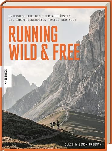 Running Wild &amp; Free: Unterwegs auf den spektakulärsten und inspirierendsten Trails der Welt