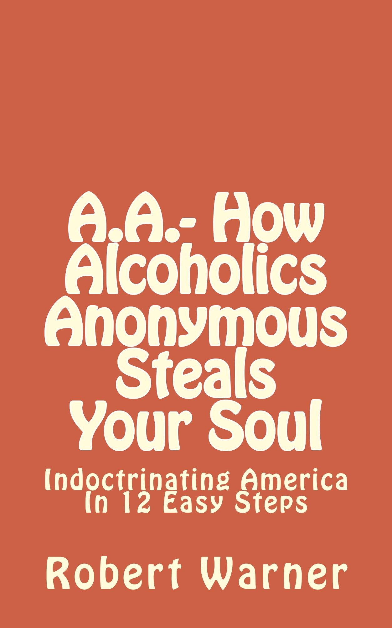 A.A.- How Alcoholics Anonymous Steals Your Soul