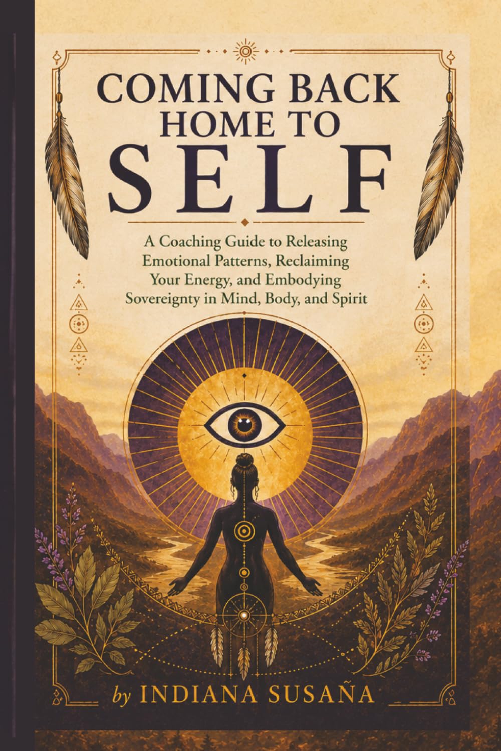 Coming Back Home to Self: A Coaching Guide to Releasing Emotional Patterns, Reclaiming Your Energy, and Embodying Sovereignty in Mind, Body, and Spirit
