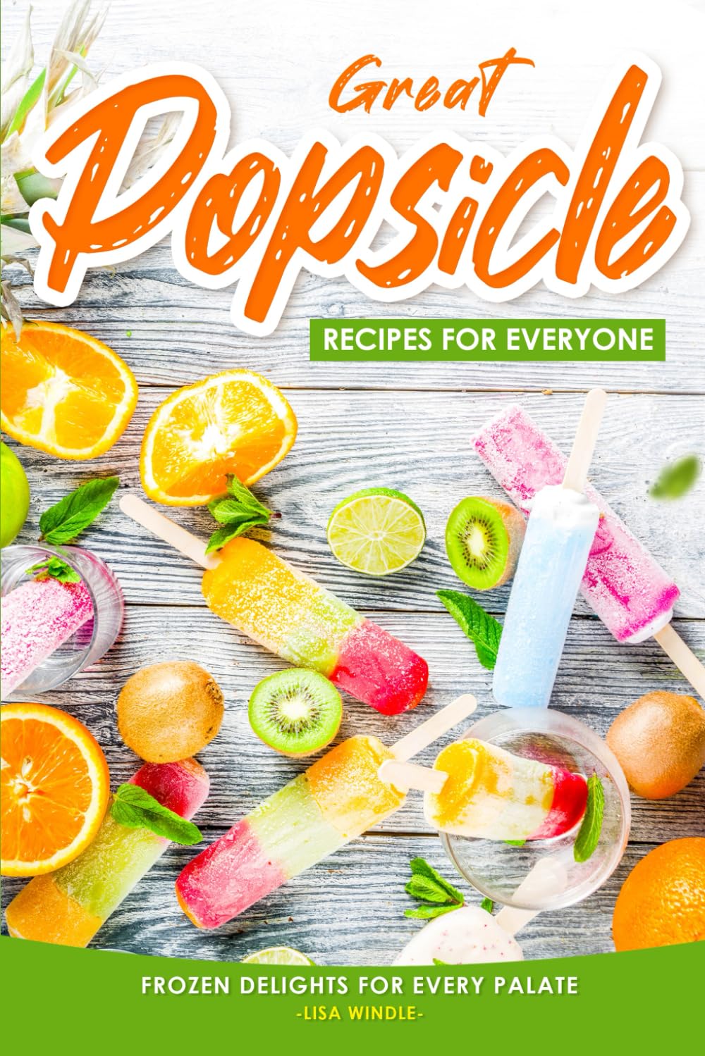 Great Popsicle Recipes for Everyone: Frozen Delights for Every Palate