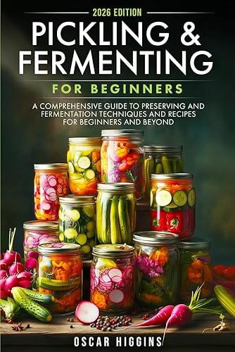 Pickling and Fermenting for Beginners: A Comprehensive Guide to Preserving