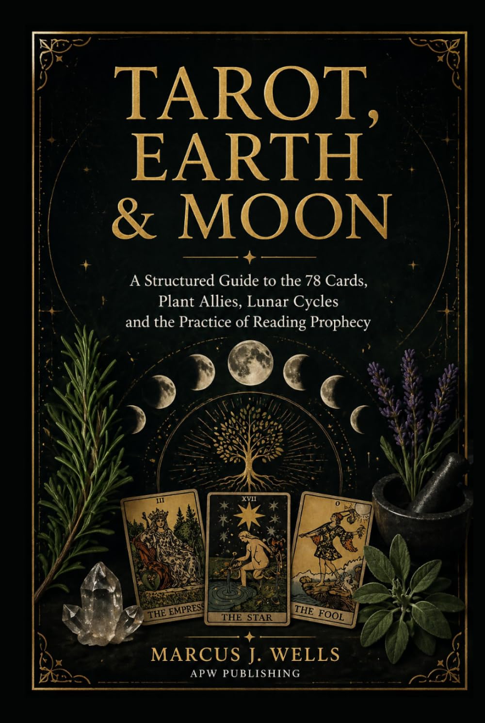 TAROT, EARTH & MOON: A Structured Guide to the 78 Cards, Plant Allies, Lunar Cycles and the Practice of Reading Prophecy