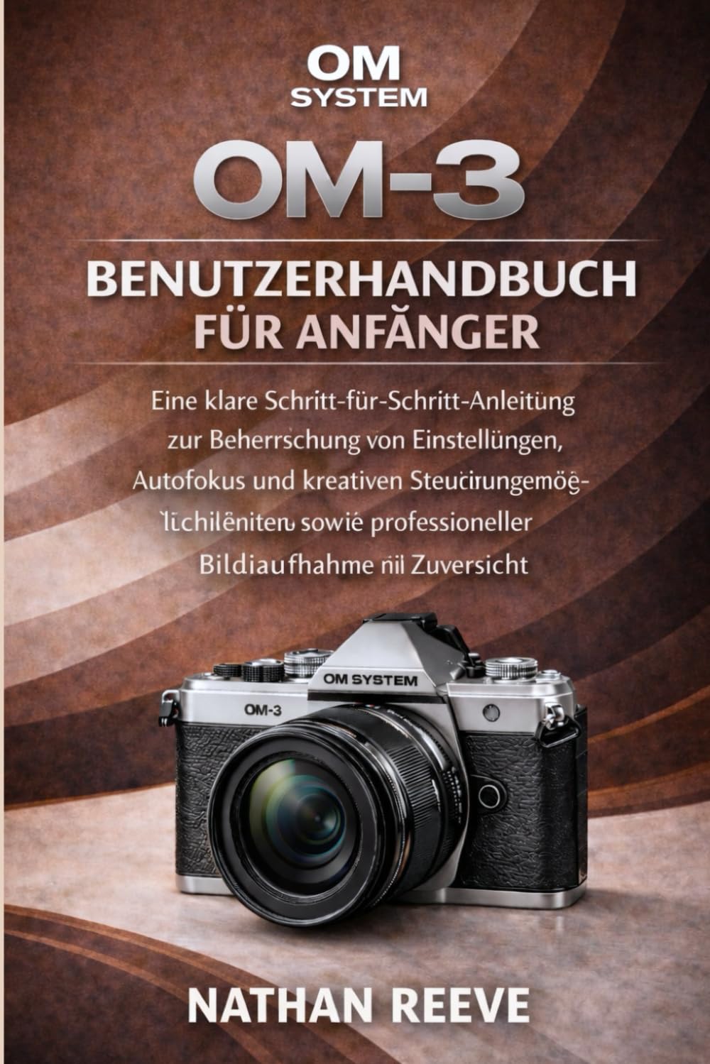 OM SYSTEM OM-3 BENUTZERHANDBUCH FÜR ANFÄNGER: Eine klare Schritt-für-Schritt-Anleitung zur Beherrschung von Einstellungen, Autofokus, kreativen ... professioneller Bildaufnahme mit Zuversicht