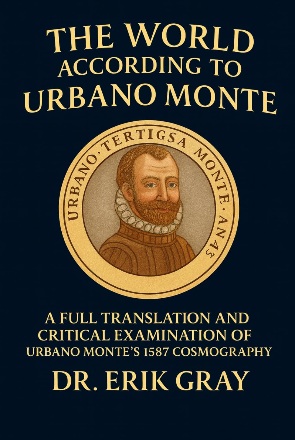 The World According to Urbano Monte: A Full Translation and Critical Examination of Urbano Monte’s 1587 Cosmography