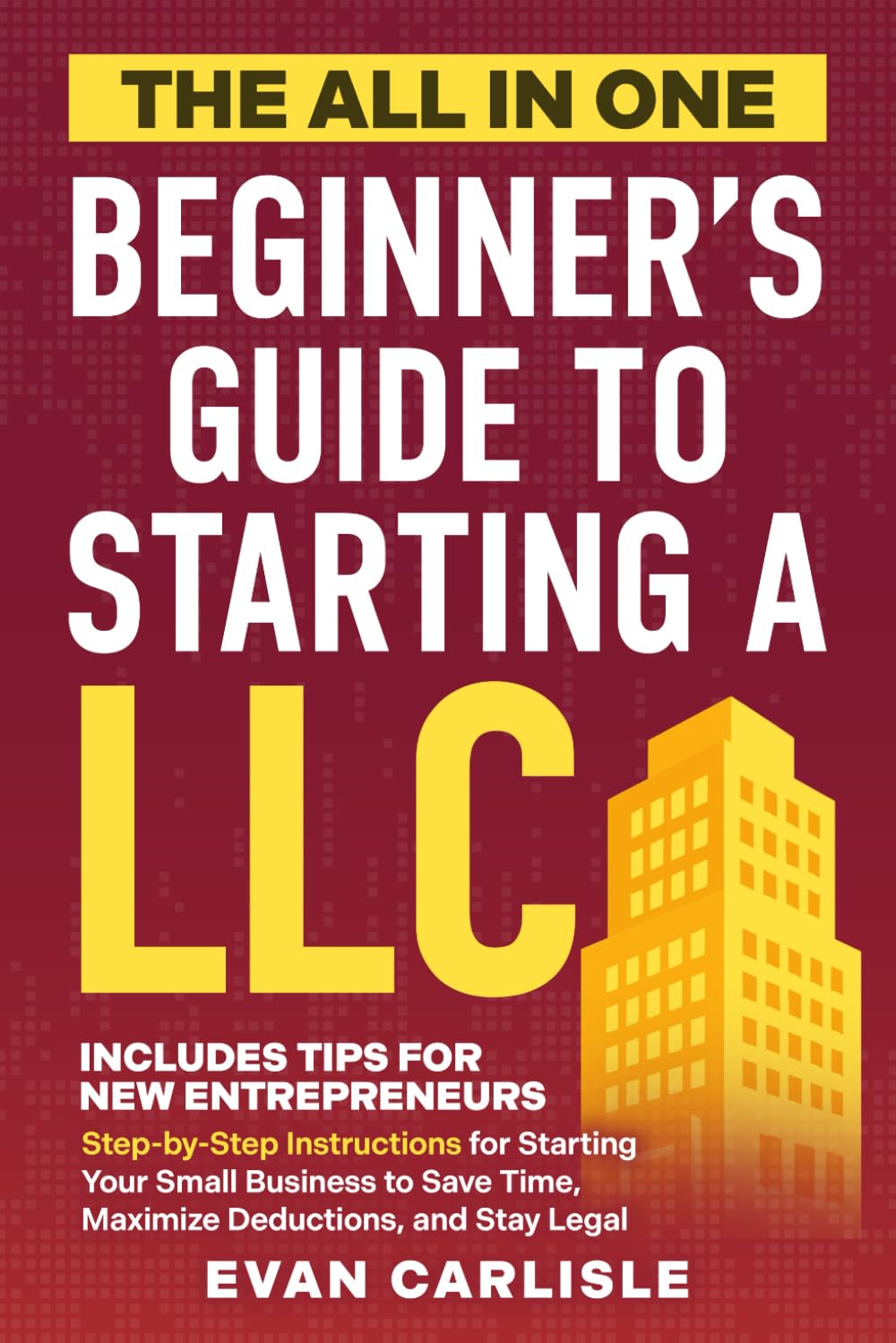 All-in-One Beginner's Guide to Starting an LLC: Step-by-Step for Small Business, Save Time, Maximize Deductions, Stay Legal