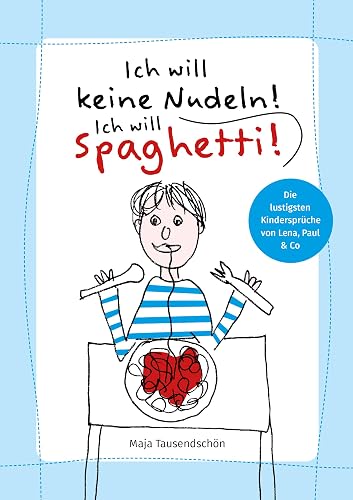 Ich will keine Nudeln! Ich will Spaghetti!: Die lustigsten Kindersprüche von Lena, Paul &amp; Co.