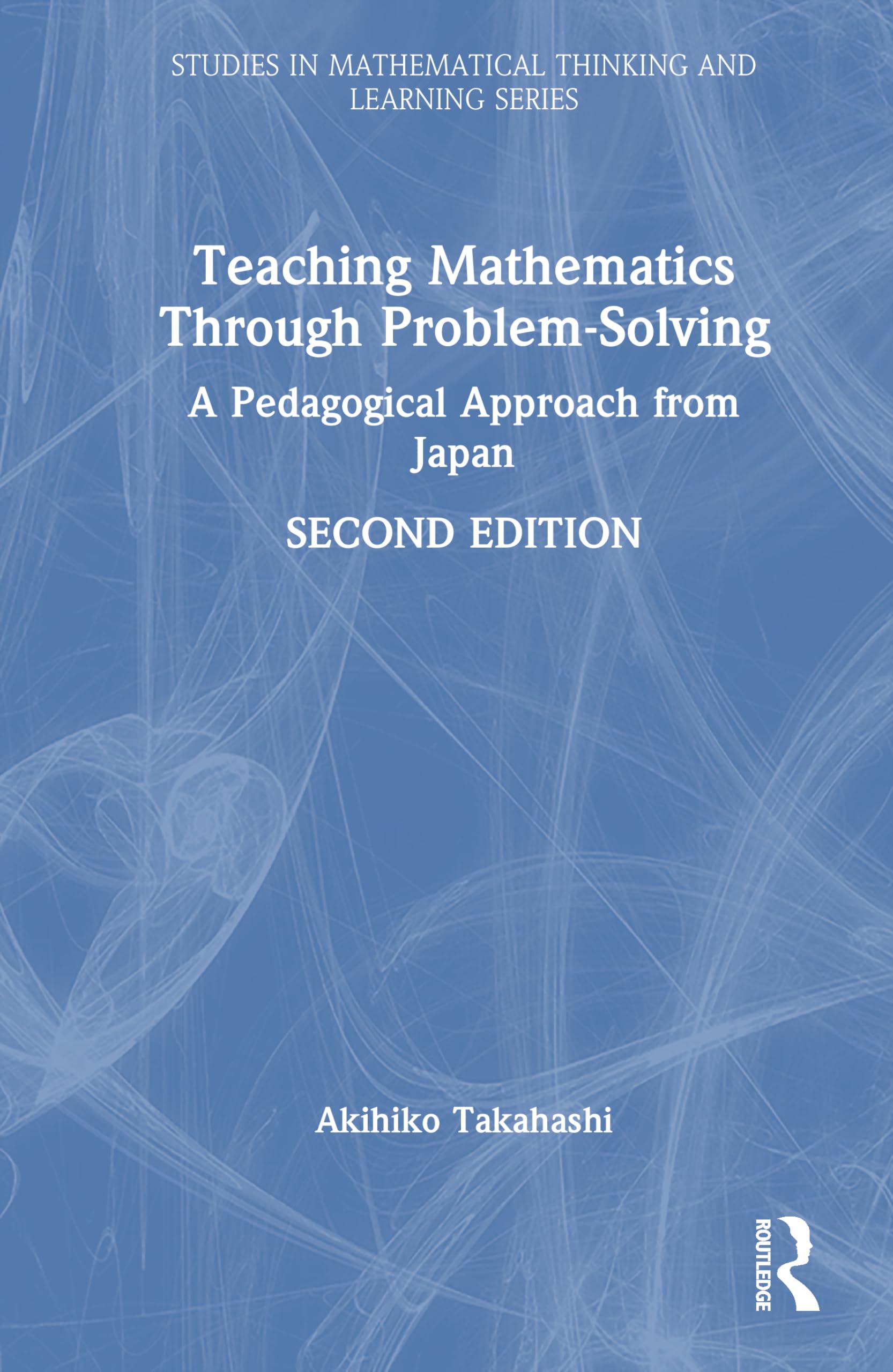 Teaching Mathematics Through Problem-Solving: A Pedagogical Approach from Japan (Studies in Mathematical Thinking and Learning Series)