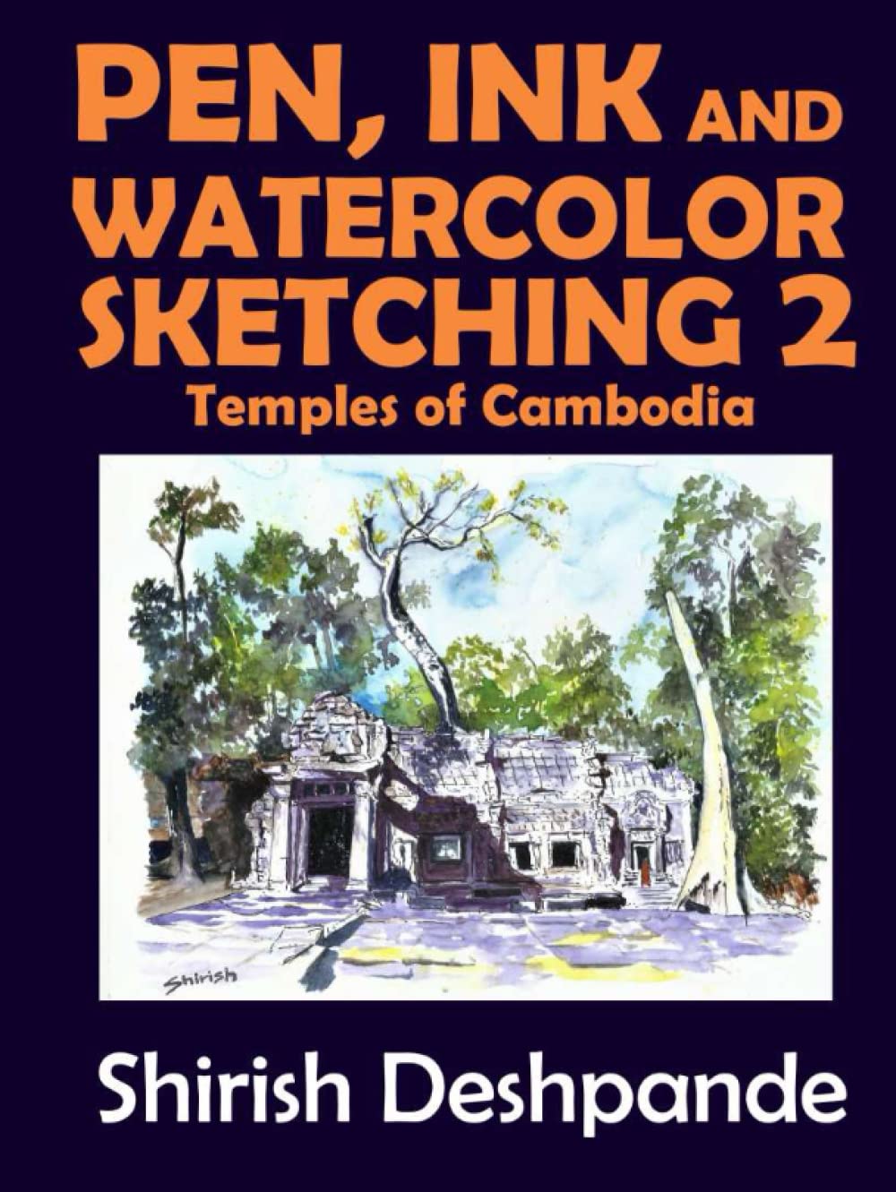 Pen, Ink and Watercolor Sketching 2 - Temples of Cambodia: Learn to Draw and Paint Stunning Illustrations in 10 Step-by-Step Exercises