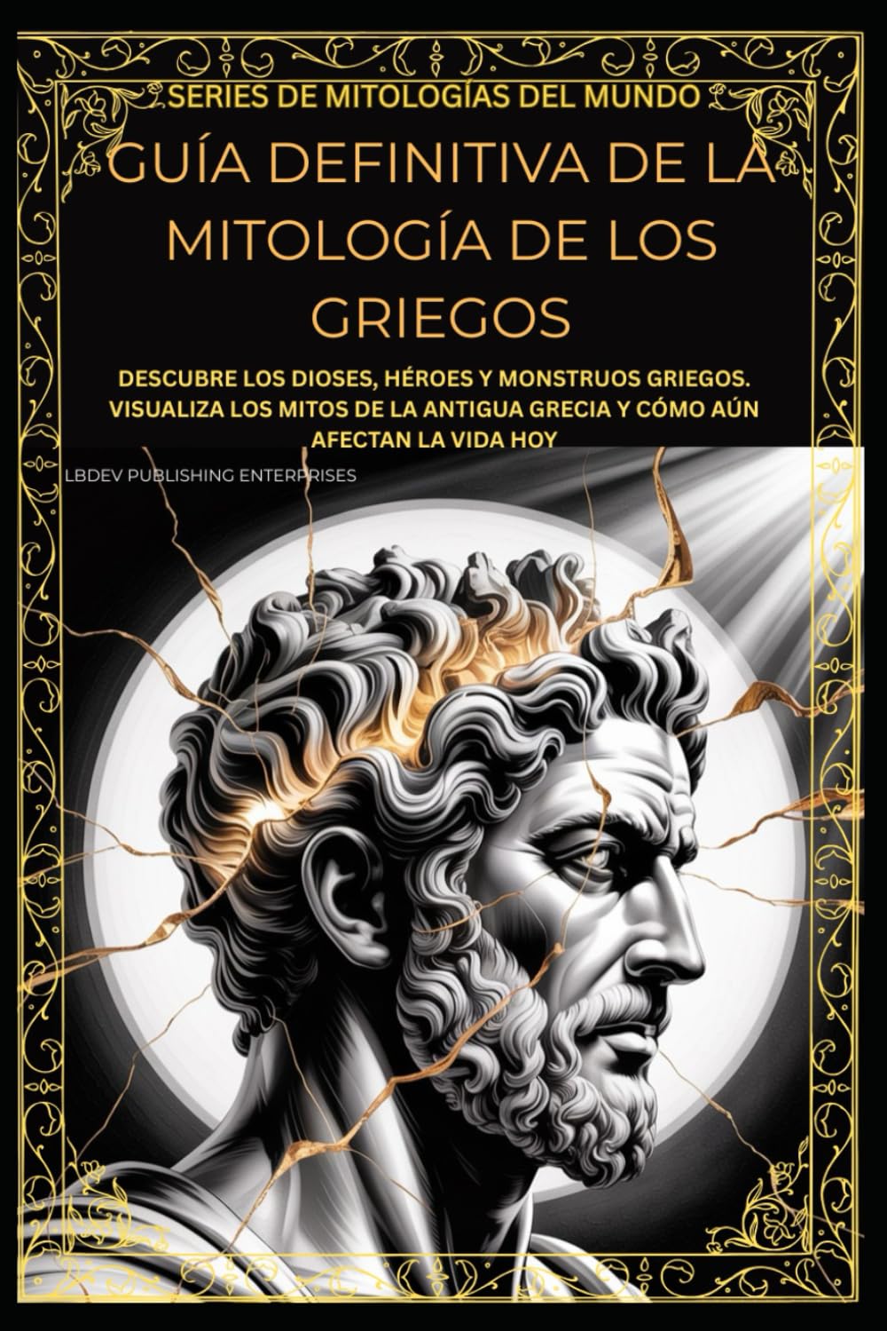 GUÍA DEFINITIVA DE LA MITOLOGÍA DE LOS GRIEGOS: DESCUBRE LOS DIOSES, HÉROES Y MONSTRUOS GRIEGOS. VISUALIZA LOS MITOS DE LA ANTIGUA GRECIA Y CÓMO AÚN AFECTAN LA VIDA HOY (World Mythology Series)