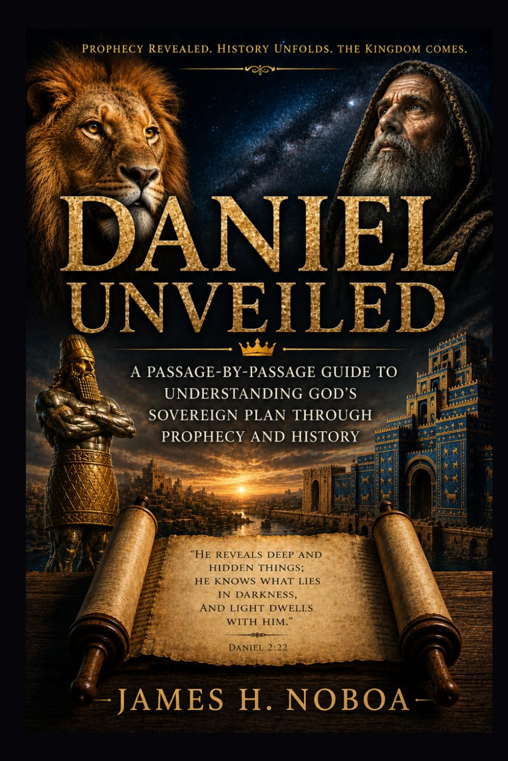 DANIEL UNVEILED: A PASSAGE-BY-PASSAGE GUIDE TO UNDERSTANDING GOD'S SOVEREIGN PLAN THROUGH PROPHECY AND HISTORY (Unveiling God's Word Series)