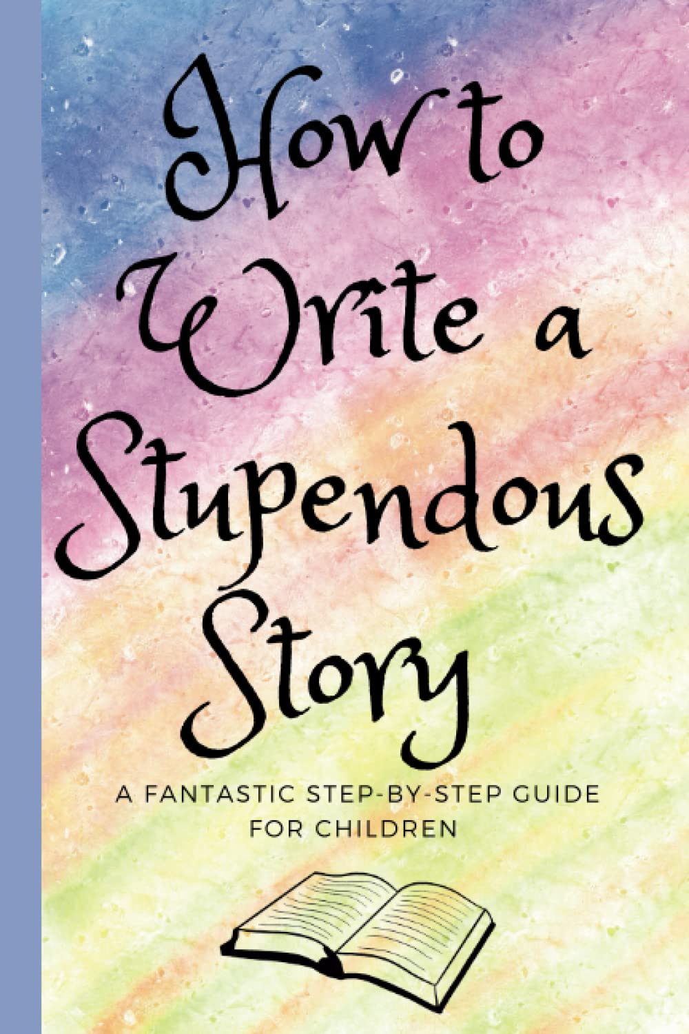 How to Write a Stupendous Story: A Fantastic Step-by-Step Guide for Children