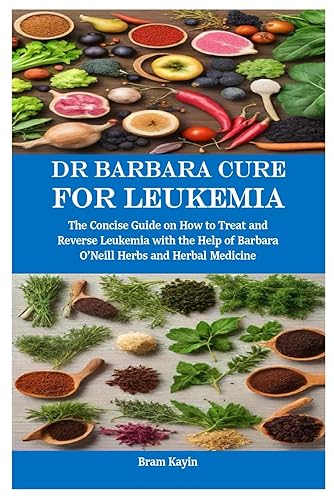 Dr Barbara Cure for Leukemia: The Concise Guide on How to Treat and Reverse Leukemia with the Help of Barbara O’Neill Herbs and Herbal Medicine