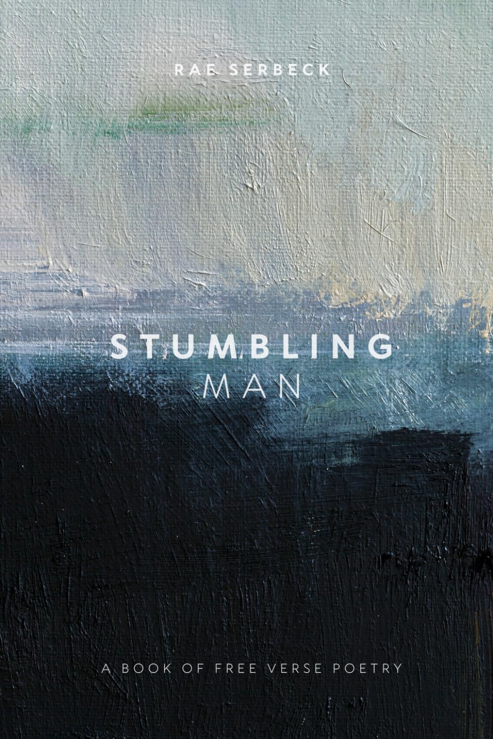 Stumbling Man: A Book of Free Verse Poetry (Poetry by Rae Serbeck)