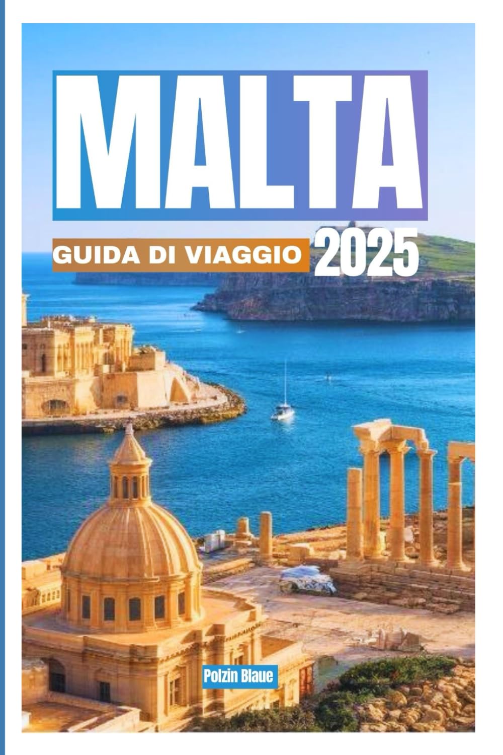 MALTA GUIDADIVIAGGIO 2025: Iltuomanualedefinitivoperesplorareleisolestoriche(Malta, Gozoele3città),ipaesaggimozzafiatoelaculturavivace.