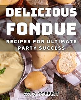 Delicious Fondue Recipes for Ultimate Party Success: Indulge in Irresistible Fondue Creations for Perfect Entertaining Success