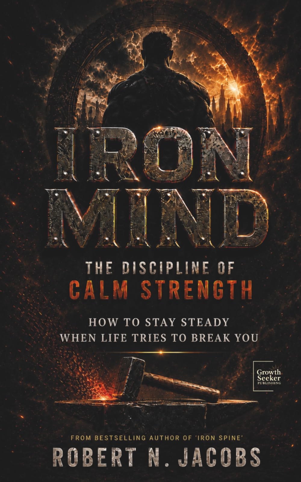 Iron Mind: The Discipline of Calm Strength. How to Stay Steady When Life Tries to Break You.