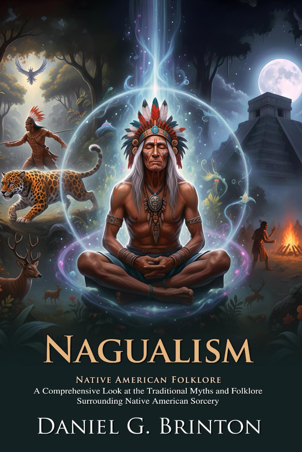 Nagualism: A Study in Native American Folk-lore and History: Explore Native Wisdom and Sacred Spirit Guardians - Illustrated with Biography and Commentary
