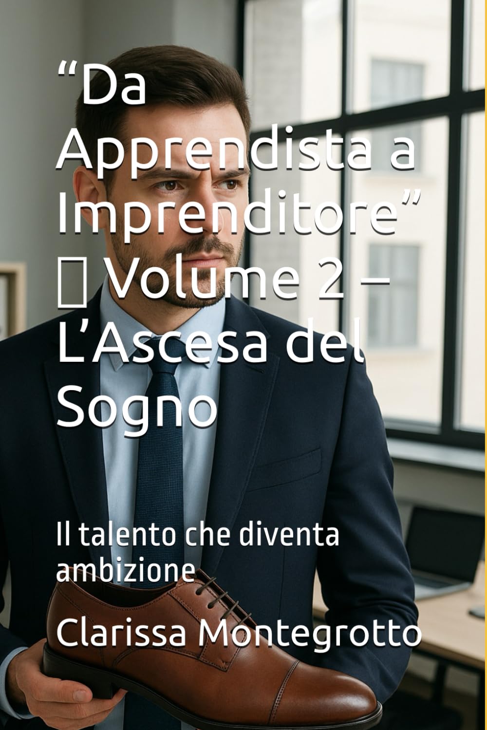 “Da Apprendista a Imprenditore” Volume 2 L’Ascesa del Sogno: Il talento che diventa ambizione