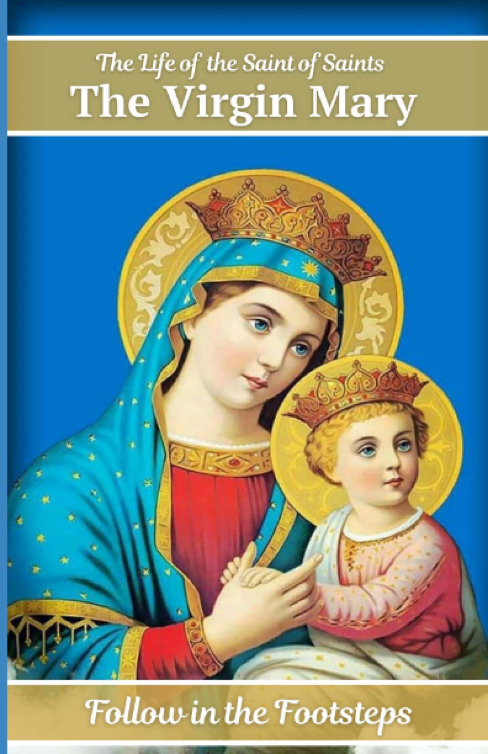 The Life of the Saint of Saints the Virgin Mary: 1 (Follow in the Footsteps)