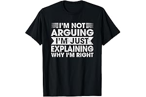 I'm Not Arguing, I'm Just Explaining Why I'm Right: The Humorous T-Shirt...