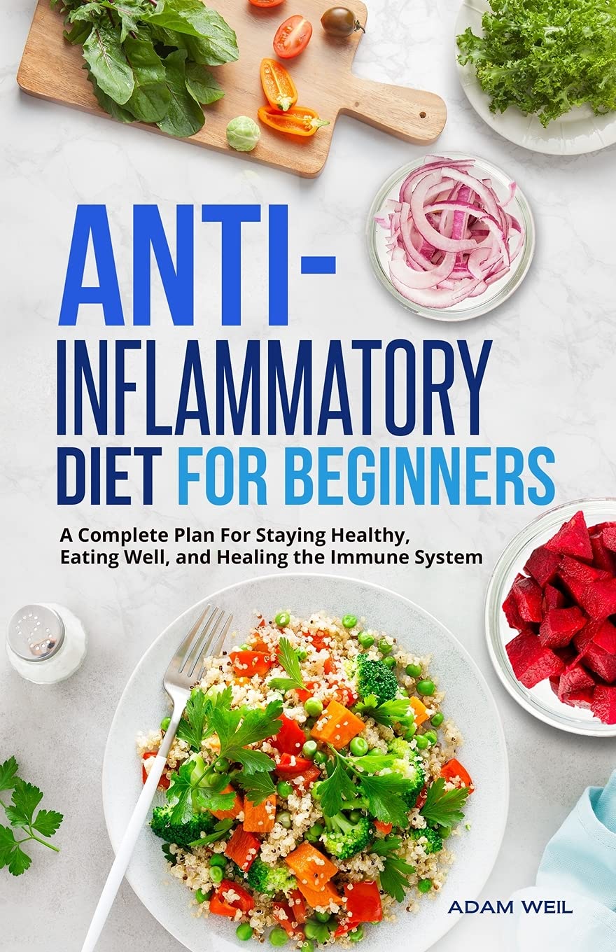 Anti-Inflammatory Diet for Beginners: A Complete Plan For Staying Healthy, Eating Well, and Healing the Immune System