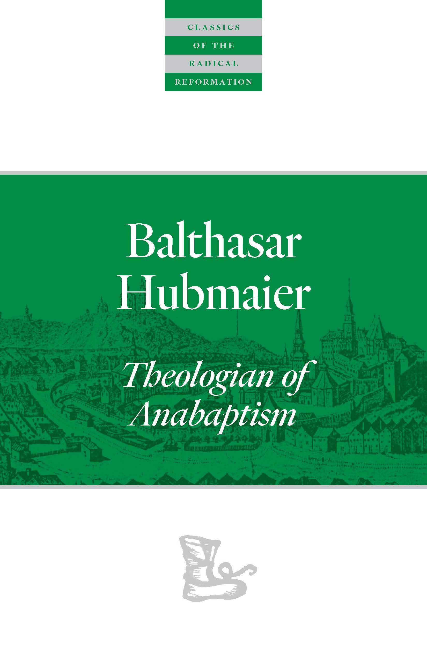 Balthasar Hubmaier: Theologian of Anabaptism (Classics of the Radical Reformation)