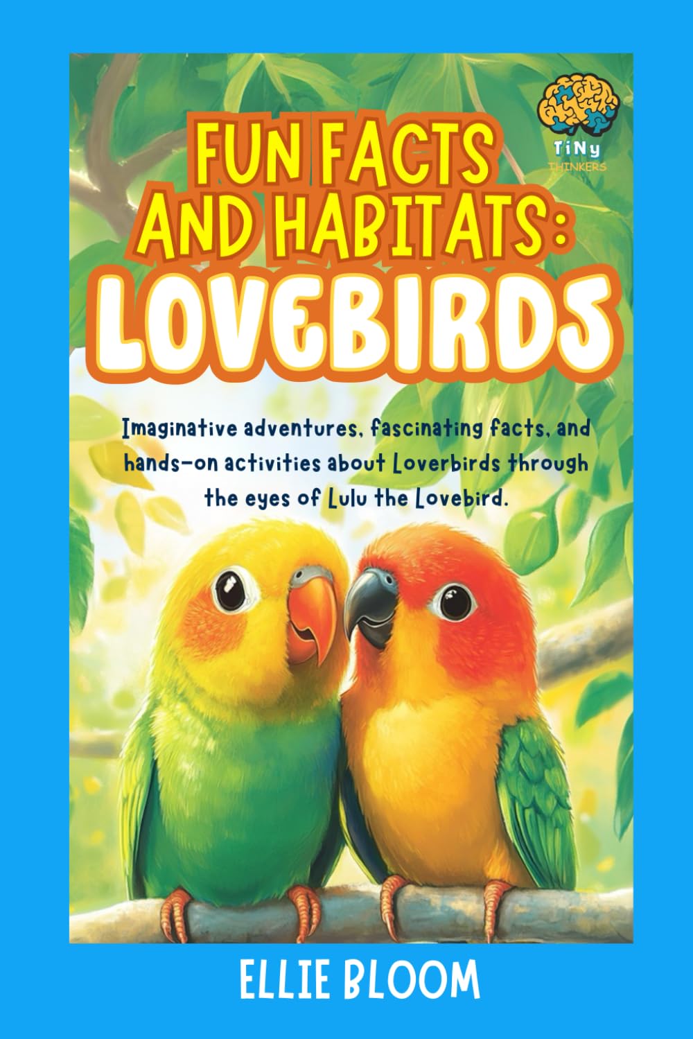 Fun Facts and Habitats: Lovebirds: Imaginative adventures, fascinating facts, and hands-on activities about Loverbirds through the eyes of Lulu the Lovebird (Tiny Thinkers)