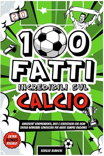 100 Fatti Incredibili sul Calcio: Curiosità Sorprendenti, Dati e Statistiche che ogni Tifoso Dovrebbe Conoscere per avere sempre ragione! Contiene 2 Bonus Quiz e Albi d’Oro!