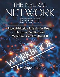 The Neural Network Effect Workbook: How Addiction Hijacks the Brain, Destroys Families, and What You Can Do About It