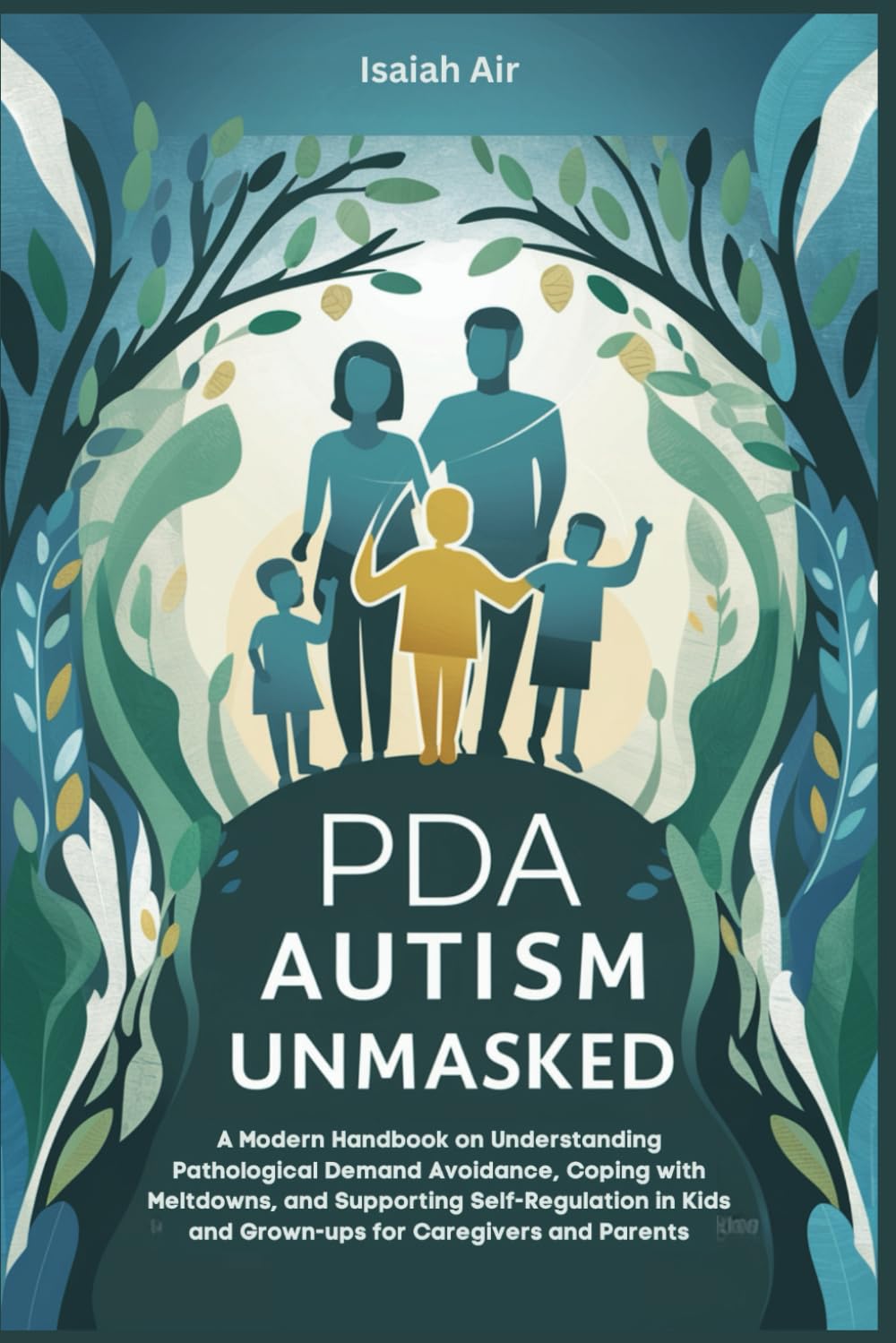 PDA Autism Unmasked: A Modern Handbook on Understanding Pathological Demand Avoidance, Coping with Meltdowns, and Supporting Self-Regulation in Kids and Grown-ups for Caregivers and Parents