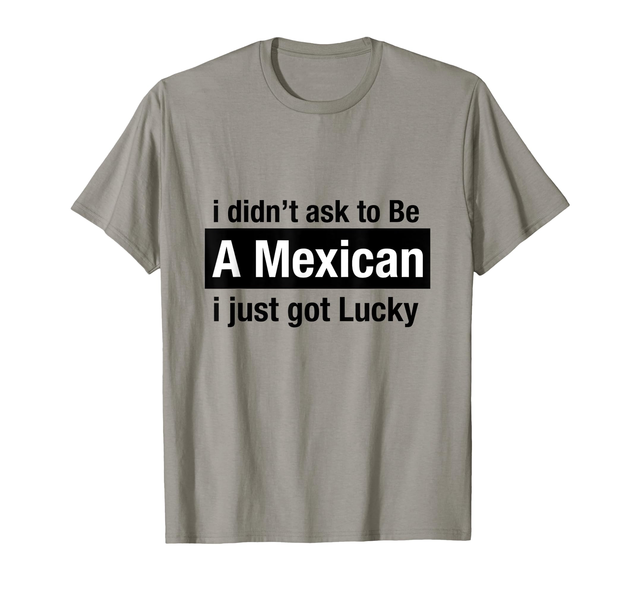 TeeStopI Didn't Ask To Be Mexican I Just Got Lucky Shirt T-Shirt