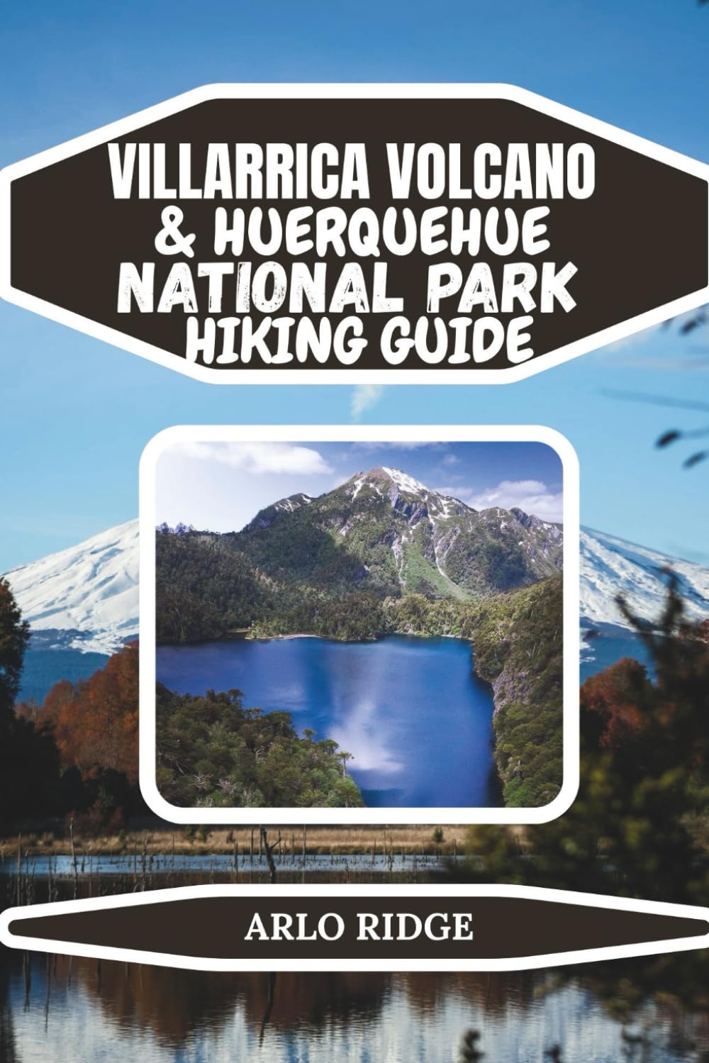 VILLARRICA VOLCANO & HUERQUEHUE NATIONAL PARK HIKING GUIDE: A Complete Trekker’s Guide to Volcano Climbs, Forest Trails, and Scenic Lakes in Chile’s ... 2025-2026: 70 (Trek Beyond Borders Guides)